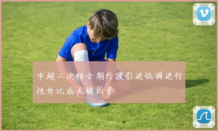 中超二次转会期外援引进低调进行性价比成关键因素