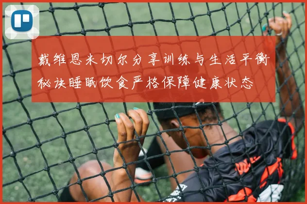 戴维恩米切尔分享训练与生活平衡秘诀睡眠饮食严格保障健康状态